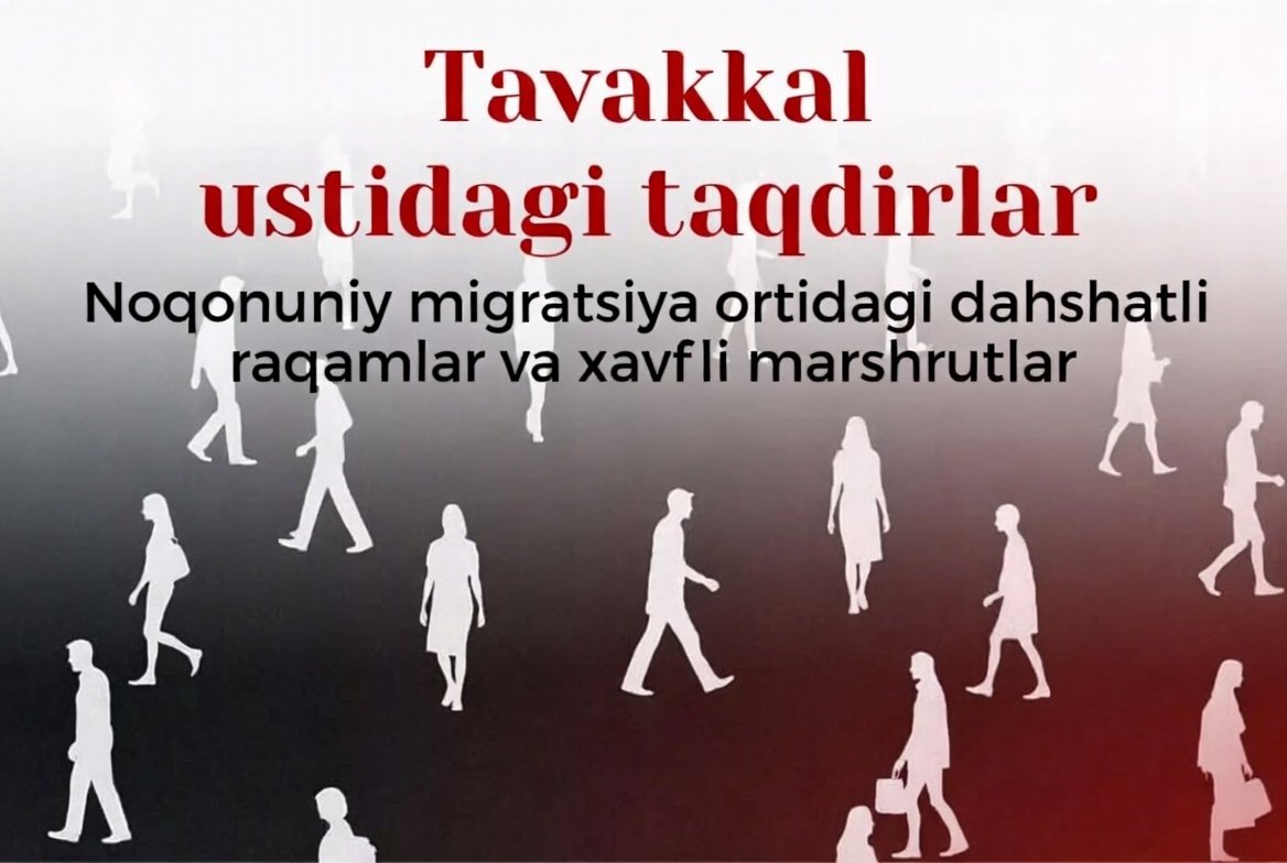 Tavakkal ustidagi taqdirlar: Noqonuniy migratsiya ortidagi dahshatli raqamlar va xavfli marshrutlar