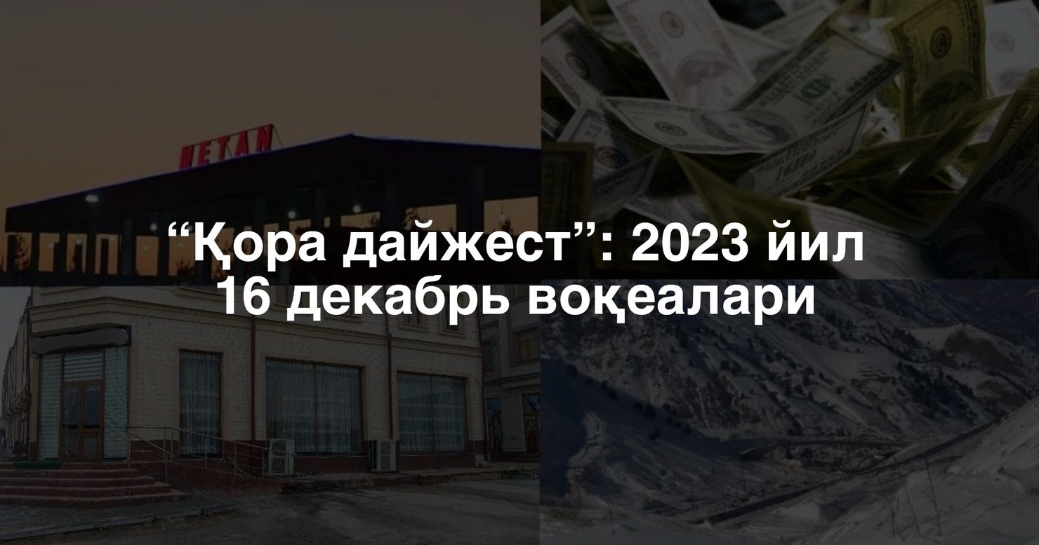 “Қора дайжест”: 2023 йил 16 декабрь воқеалари