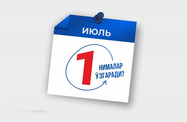 1 июлдан нималар ўзгаради?